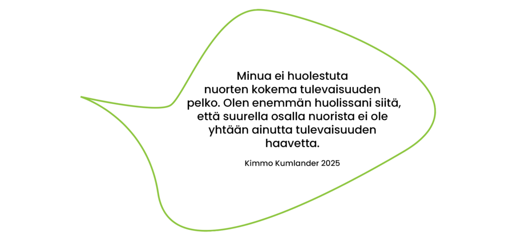 Minua ei huolestuta nuorten kokema tulevaisuuden pelko. Olen enemmän huolissani siitä, että suurella osalla nuorista ei ole yhtään ainutta tulevaisuuden haavetta. Kimmo Kumlander 2025